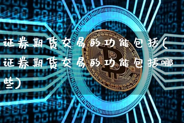证券期货交易的功能包括(证券期货交易的功能包括哪些)_https://www.czytfl.com_期货行情_第1张