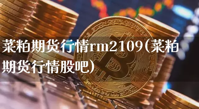 菜粕期货行情rm2109(菜粕期货行情股吧)_https://www.czytfl.com_期货_第1张