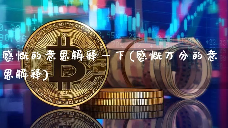 感慨的意思解释一下(感慨万分的意思解释)_https://www.czytfl.com_期货行情_第1张