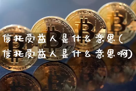 信托受益人是什么意思(信托受益人是什么意思啊)_https://www.czytfl.com_期货价格_第1张