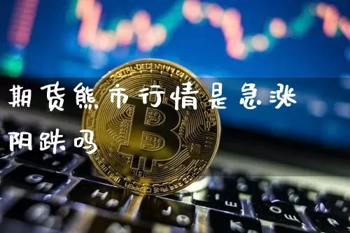期货熊市行情是急涨阴跌吗_https://www.czytfl.com_期货走势_第1张