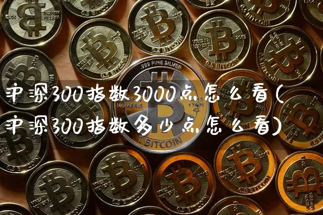 沪深300指数3000点怎么看(沪深300指数多少点怎么看)_https://www.czytfl.com_期货走势_第1张