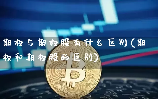 期权与期权股有什么区别(期权和期权股的区别)_https://www.czytfl.com_期货_第1张
