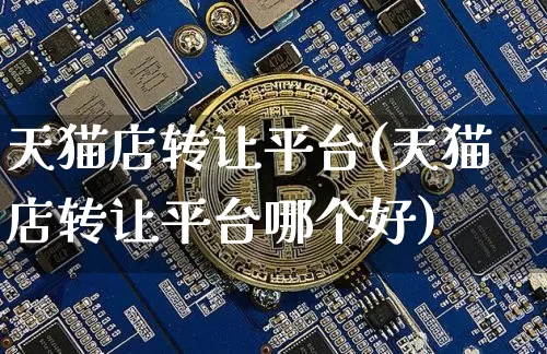 天猫店转让平台(天猫店转让平台哪个好)_https://www.czytfl.com_期货走势_第1张