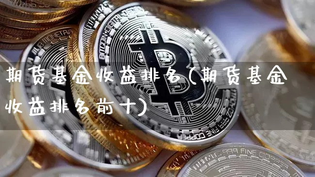 期货基金收益排名(期货基金收益排名前十)_https://www.czytfl.com_期货行情_第1张