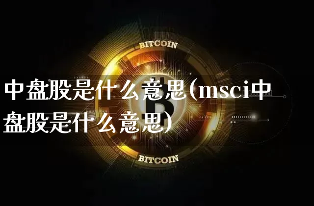 中盘股是什么意思(msci中盘股是什么意思)_https://www.czytfl.com_期货走势_第1张