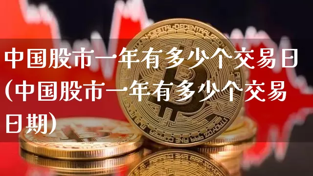 中国股市一年有多少个交易日(中国股市一年有多少个交易日期)_https://www.czytfl.com_期货价格_第1张