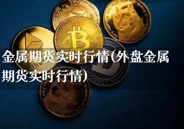 金属期货实时行情(外盘金属期货实时行情)_https://www.czytfl.com_期货交易_第1张