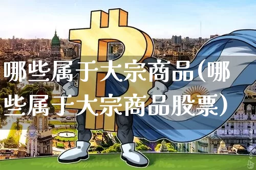 哪些属于大宗商品(哪些属于大宗商品股票)_https://www.czytfl.com_期货行情_第1张