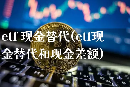 etf 现金替代(etf现金替代和现金差额)_https://www.czytfl.com_期货行情_第1张