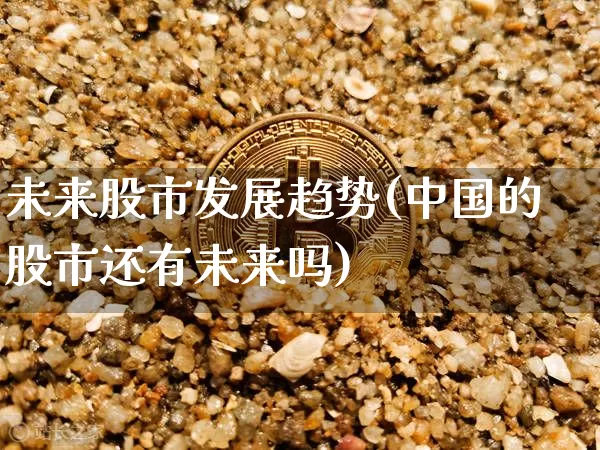 未来股市发展趋势(中国的股市还有未来吗)_https://www.czytfl.com_期货行情_第1张