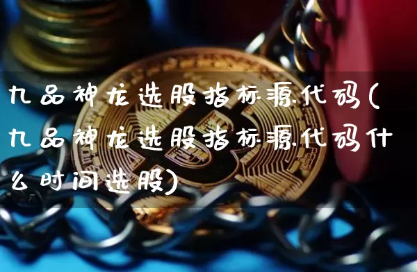 九品神龙选股指标源代码(九品神龙选股指标源代码什么时间选股)_https://www.czytfl.com_期货行情_第1张