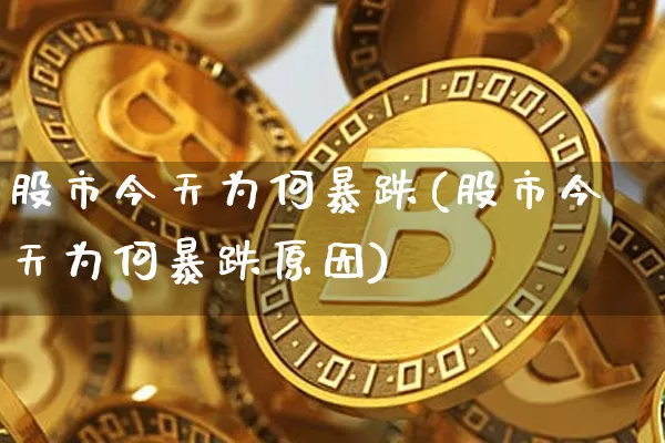 股市今天为何暴跌(股市今天为何暴跌原因)_https://www.czytfl.com_期货走势_第1张