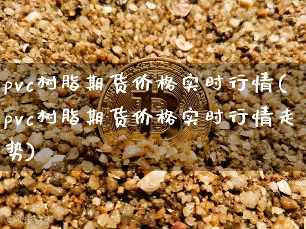 pvc树脂期货价格实时行情(pvc树脂期货价格实时行情走势)_https://www.czytfl.com_期货行情_第1张