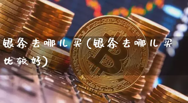 银条去哪儿买(银条去哪儿买比较好)_https://www.czytfl.com_期货行情_第1张