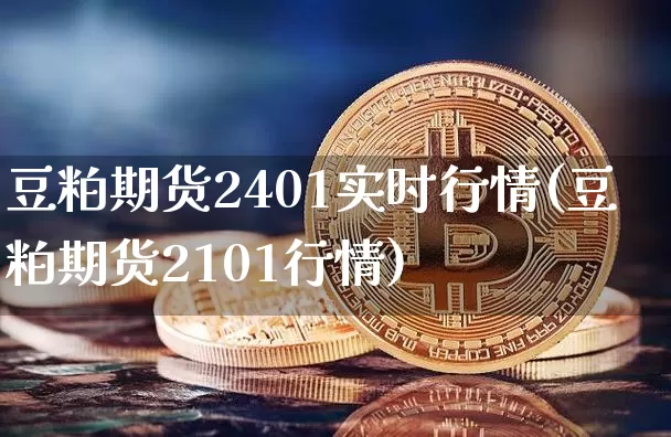 豆粕期货2401实时行情(豆粕期货2101行情)_https://www.czytfl.com_期货行情_第1张