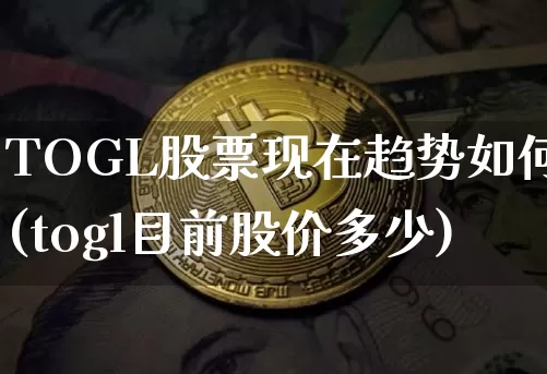 TOGL股票现在趋势如何(togl目前股价多少)_https://www.czytfl.com_期货_第1张