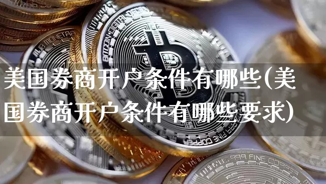 美国券商开户条件有哪些(美国券商开户条件有哪些要求)_https://www.czytfl.com_期货价格_第1张