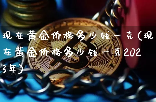 现在黄金价格多少钱一克(现在黄金价格多少钱一克2023年)_https://www.czytfl.com_期货价格_第1张