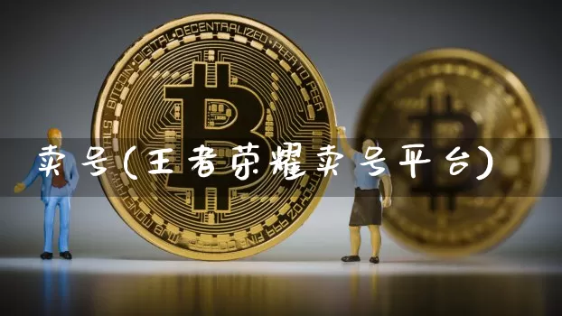 卖号(王者荣耀卖号平台)_https://www.czytfl.com_期货行情_第1张