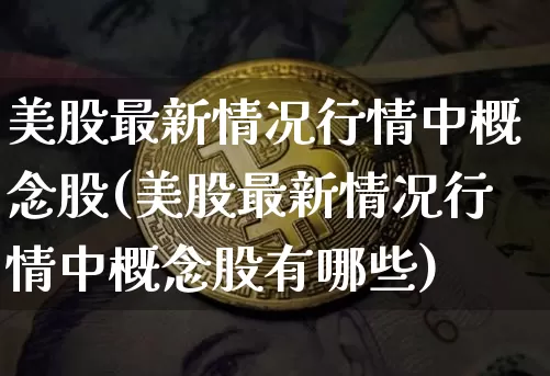 美股最新情况行情中概念股(美股最新情况行情中概念股有哪些)_https://www.czytfl.com_期货行情_第1张