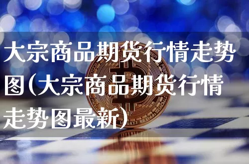 大宗商品期货行情走势图(大宗商品期货行情走势图最新)_https://www.czytfl.com_期货价格_第1张
