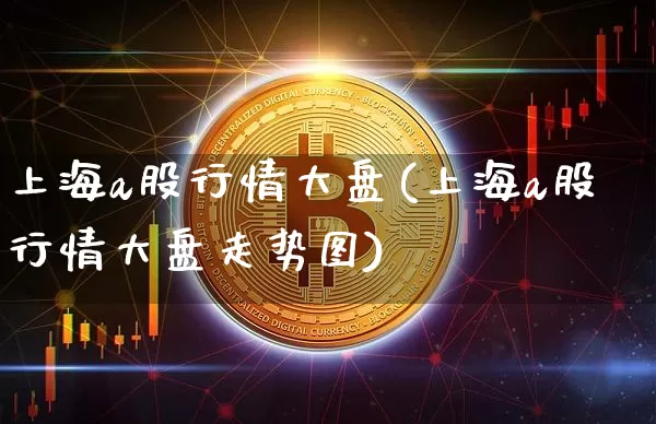 上海a股行情大盘(上海a股行情大盘走势图)_https://www.czytfl.com_期货价格_第1张