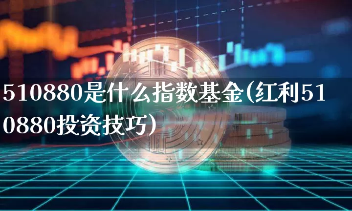 510880是什么指数基金(红利510880投资技巧)_https://www.czytfl.com_期货行情_第1张