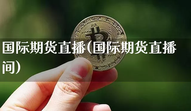 国际期货直播(国际期货直播间)_https://www.czytfl.com_期货行情_第1张