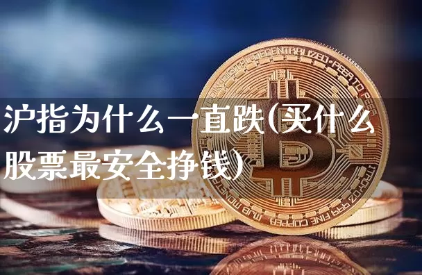 沪指为什么一直跌(买什么股票最安全挣钱)_https://www.czytfl.com_期货_第1张