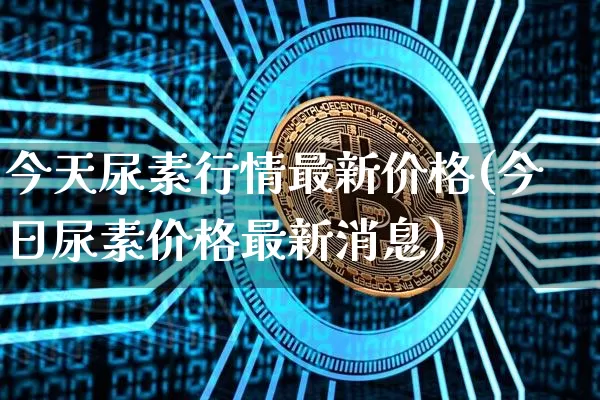 今天尿素行情最新价格(今日尿素价格最新消息)_https://www.czytfl.com_期货行情_第1张