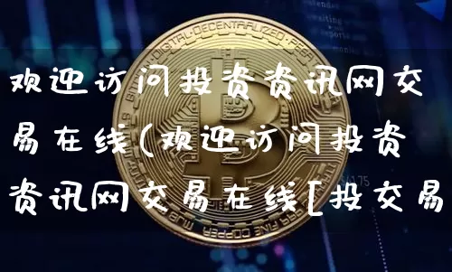 欢迎访问投资资讯网交易在线(欢迎访问投资资讯网交易在线[投交易在线])_https://www.czytfl.com_期货价格_第1张