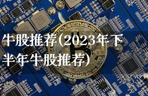 牛股推荐(2023年下半年牛股推荐)_https://www.czytfl.com_期货行情_第1张