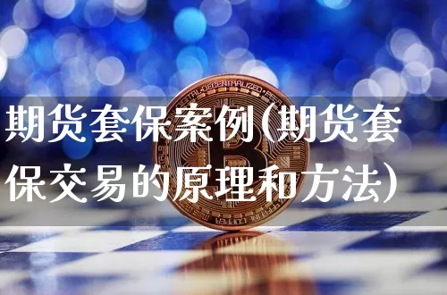 期货套保案例(期货套保交易的原理和方法)_https://www.czytfl.com_期货走势_第1张