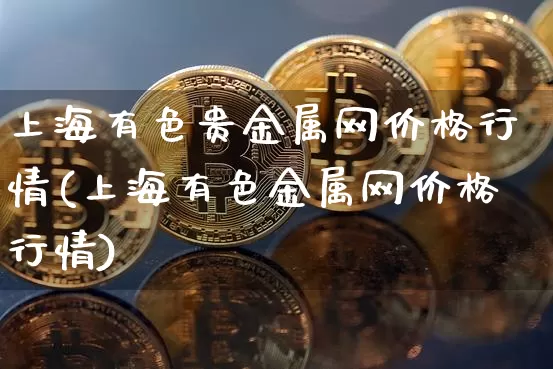 上海有色贵金属网价格行情(上海有色金属网价格行情)_https://www.czytfl.com_期货价格_第1张