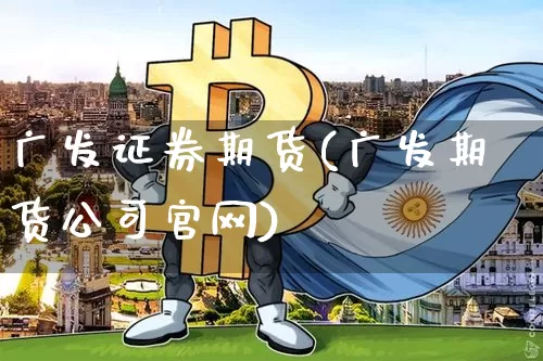 广发证券期货(广发期货公司官网)_https://www.czytfl.com_期货行情_第1张