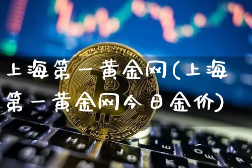上海第一黄金网(上海第一黄金网今日金价)_https://www.czytfl.com_期货价格_第1张