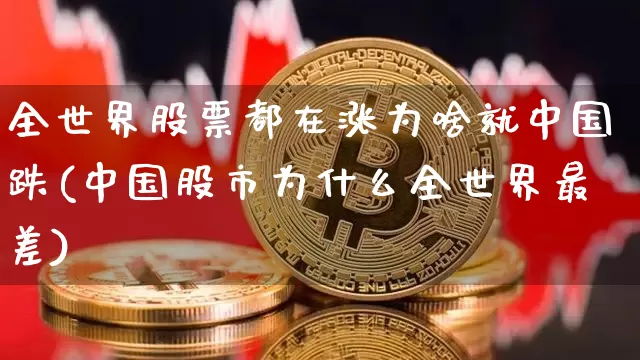 全世界股票都在涨为啥就中国跌(中国股市为什么全世界最差)_https://www.czytfl.com_期货_第1张