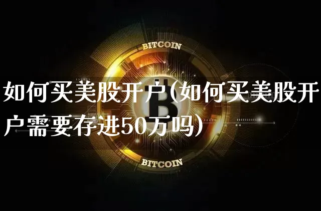 如何买美股开户(如何买美股开户需要存进50万吗)_https://www.czytfl.com_期货价格_第1张