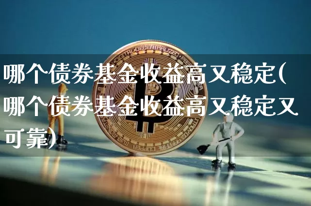 哪个债券基金收益高又稳定(哪个债券基金收益高又稳定又可靠)_https://www.czytfl.com_期货行情_第1张