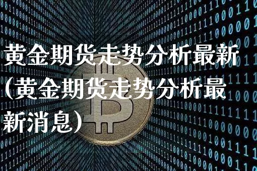 黄金期货走势分析最新(黄金期货走势分析最新消息)_https://www.czytfl.com_期货行情_第1张