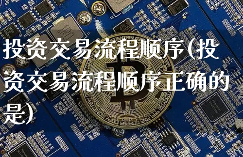投资交易流程顺序(投资交易流程顺序正确的是)_https://www.czytfl.com_期货走势_第1张