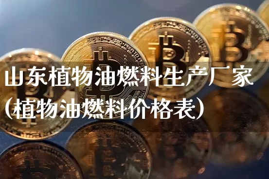 山东植物油燃料生产厂家(植物油燃料价格表)_https://www.czytfl.com_期货行情_第1张
