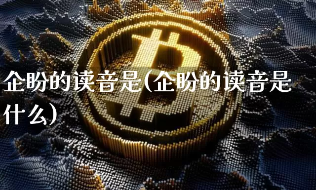 企盼的读音是(企盼的读音是什么)_https://www.czytfl.com_期货行情_第1张