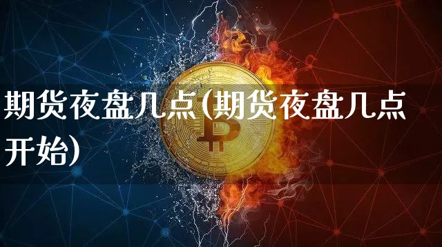 期货夜盘几点(期货夜盘几点开始)_https://www.czytfl.com_期货交易_第1张