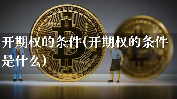 开期权的条件(开期权的条件是什么)_https://www.czytfl.com_期货价格_第1张