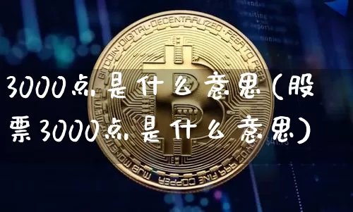 3000点是什么意思(股票3000点是什么意思)_https://www.czytfl.com_期货价格_第1张