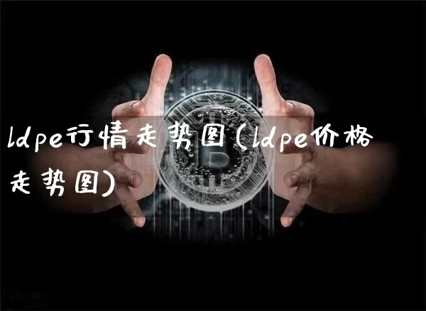 ldpe行情走势图(ldpe价格走势图)_https://www.czytfl.com_期货行情_第1张