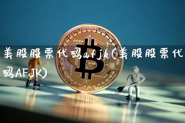 美股股票代码afjk(美股股票代码AFJK)_https://www.czytfl.com_期货走势_第1张