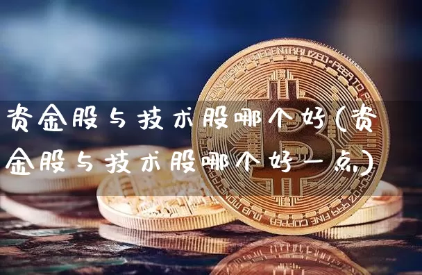 资金股与技术股哪个好(资金股与技术股哪个好一点)_https://www.czytfl.com_期货_第1张